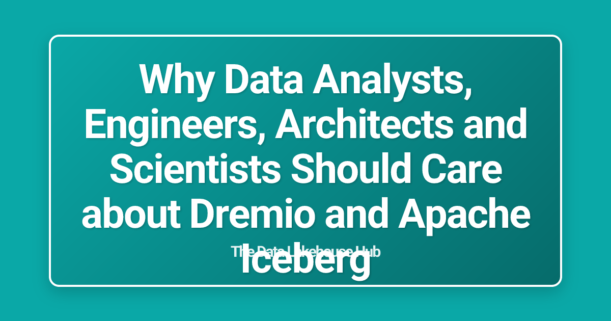 Why Data Analysts, Engineers, Architects and Scientists Should Care about Dremio and Apache Iceberg