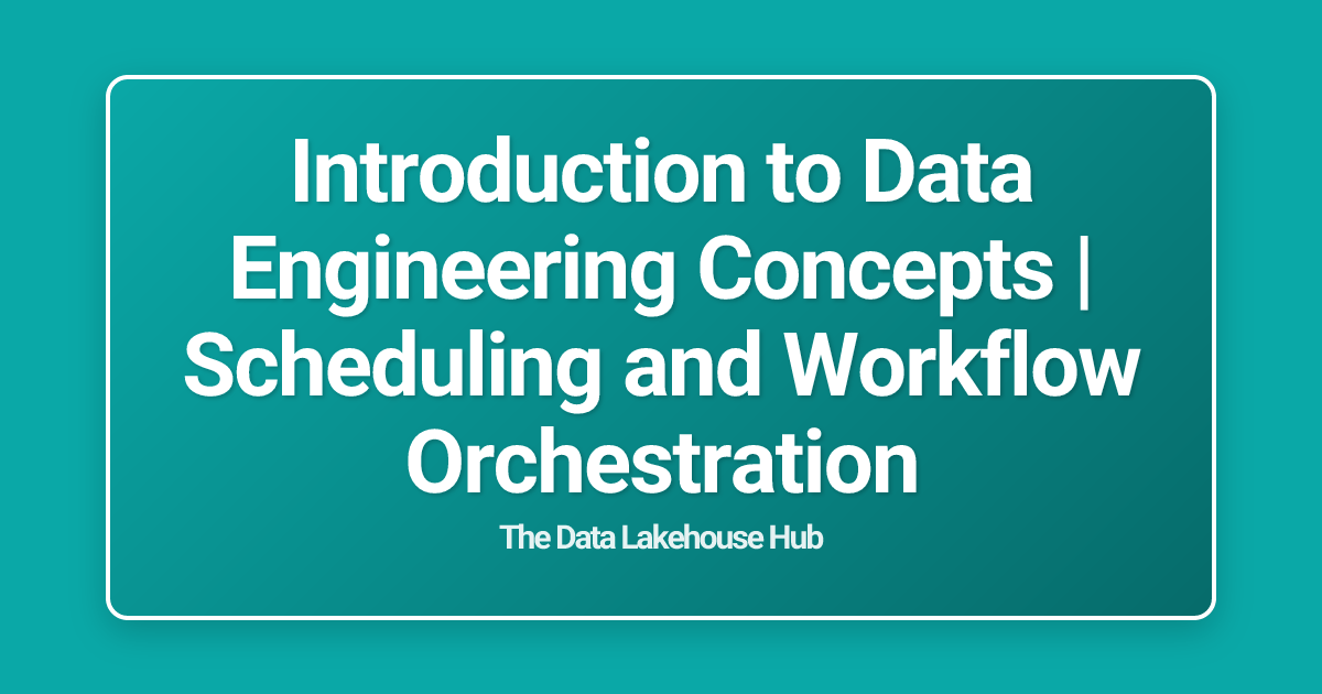 Introduction to Data Engineering Concepts | Scheduling and Workflow Orchestration