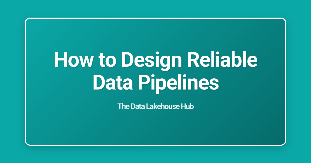 How to Design Reliable Data Pipelines