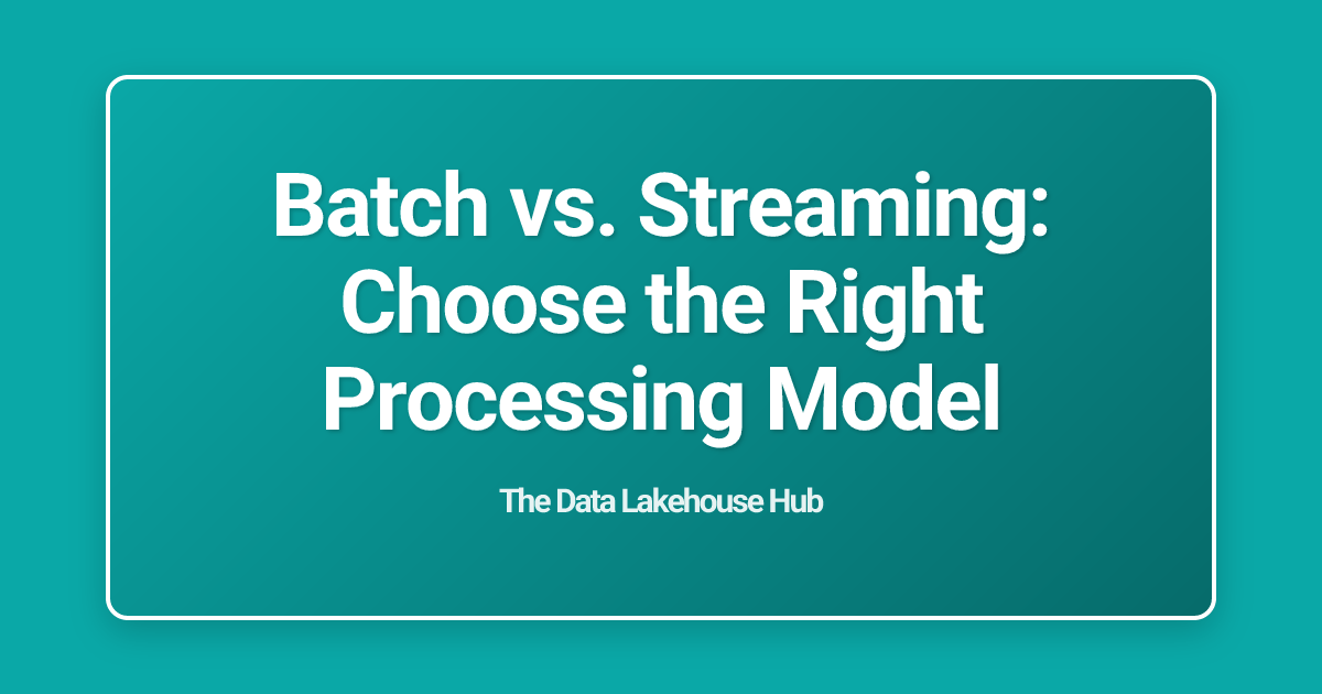 Batch vs. Streaming: Choose the Right Processing Model