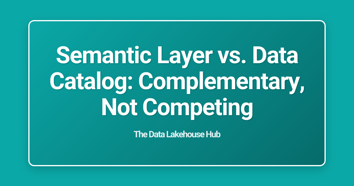 Semantic Layer vs. Data Catalog: Complementary, Not Competing